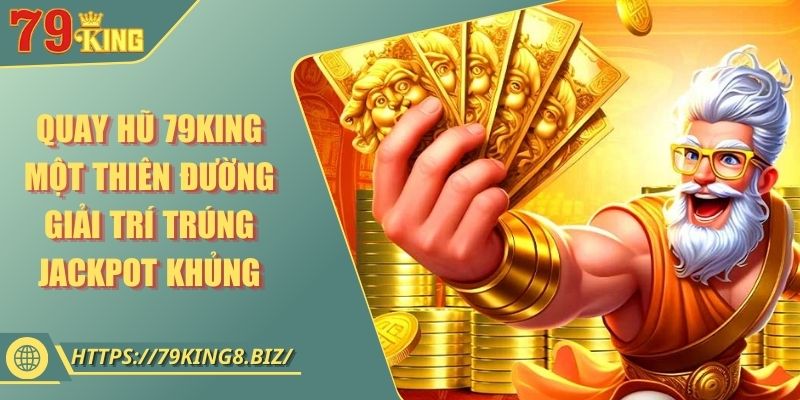 Quay Hũ 79King Một Thiên Đường Giải Trí Trúng Jackpot Khủng